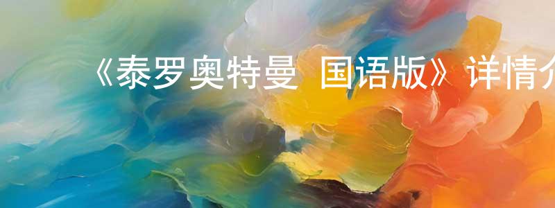 蔡建磊发布《泰罗奥特曼 国语版》详情介绍_泰罗奥特曼 国语版已完结在线观看_泰罗奥特曼 国语版迅雷下载_日漫